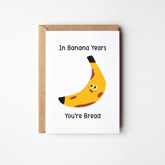 Funny Banana Birthday Card, “In Banana Years You’re Bread”, Pun Age Joke, Cute & Punny Illustrated Greeting Card - PulpKo