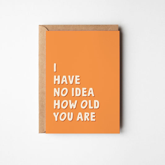 Funny Birthday Card, I Have No Idea How Old You Are, Funny Card for Dad, Husband, Brother, Friend, Sister, Wife - PulpKo